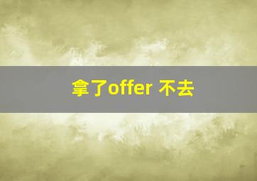 拿了offer 不去